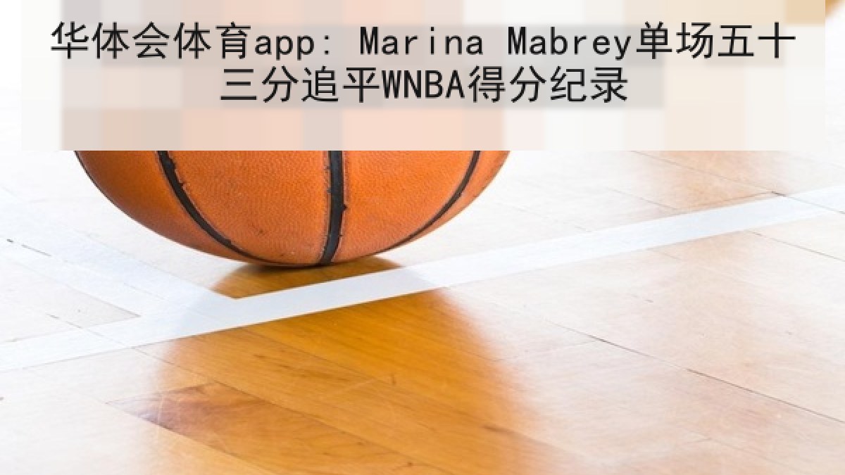华体会体育app: Marina Mabrey单场五十三分追平WNBA得分纪录 华体会体育app: Marina Mabrey单场五十三分追平WNBA得分纪录